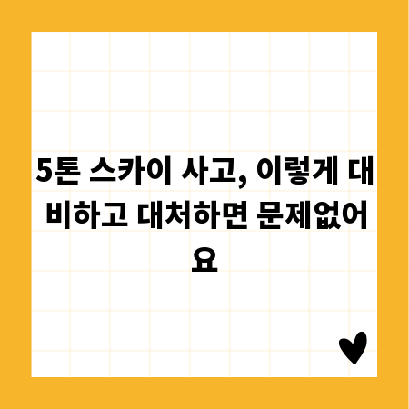 5톤 스카이 사고, 이렇게 대비하고 대처하면 문제없어요