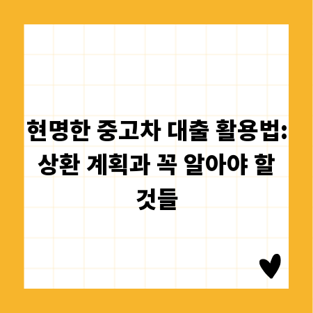 현명한 중고차 대출 활용법: 상환 계획과 꼭 알아야 할 것들