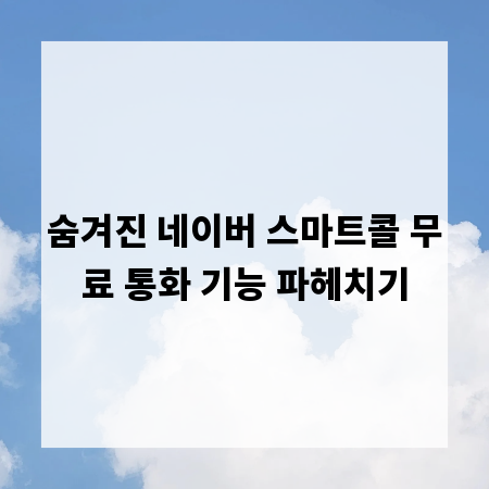 숨겨진 네이버 스마트콜 무료 통화 기능 파헤치기