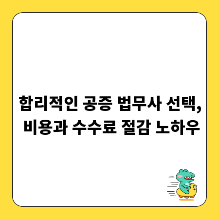 합리적인 공증 법무사 선택, 비용과 수수료 절감 노하우
