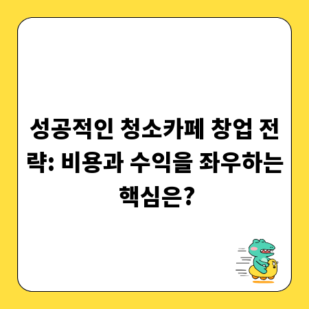 성공적인 청소카페 창업 전략: 비용과 수익을 좌우하는 핵심은?