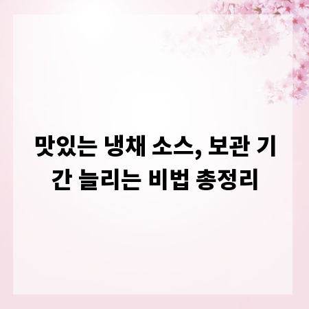 맛있는 냉채 소스, 보관 기간 늘리는 비법 총정리