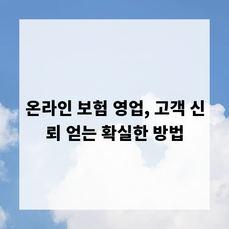 온라인 보험 영업, 고객 신뢰 얻는 확실한 방법