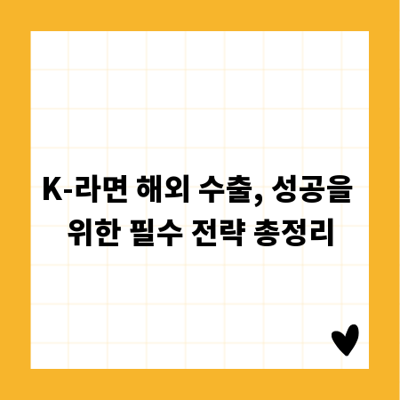 K-라면 해외 수출, 성공을 위한 필수 전략 총정리