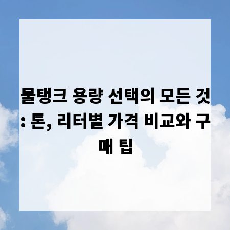 물탱크 용량 선택의 모든 것: 톤, 리터별 가격 비교와 구매 팁