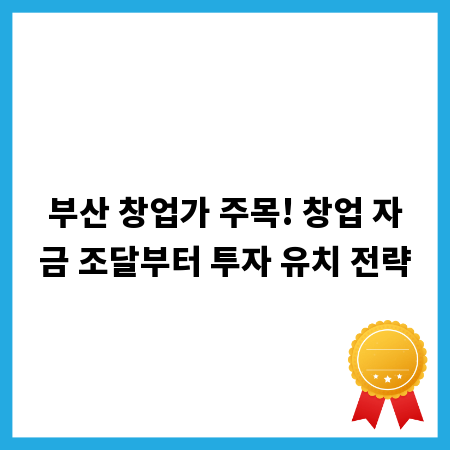 부산 창업가 주목! 창업 자금 조달부터 투자 유치 전략
