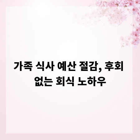 가족 식사 예산 절감, 후회 없는 회식 노하우