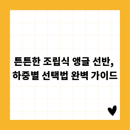 튼튼한 조립식 앵글 선반, 하중별 선택법 완벽 가이드