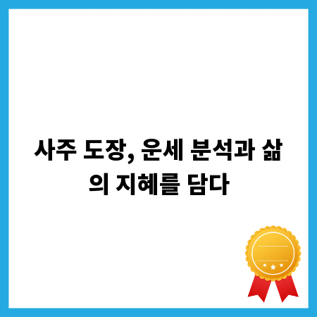 사주 도장, 운세 분석과 삶의 지혜를 담다