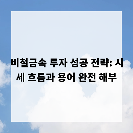 비철금속 투자 성공 전략: 시세 흐름과 용어 완전 해부