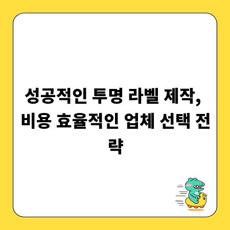 성공적인 투명 라벨 제작, 비용 효율적인 업체 선택 전략