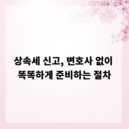 상속세 신고, 변호사 없이 똑똑하게 준비하는 절차