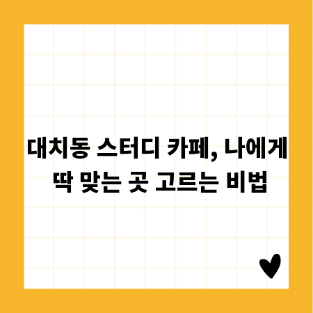 대치동 스터디 카페, 나에게 딱 맞는 곳 고르는 비법