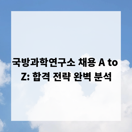 국방과학연구소 채용 A to Z: 합격 전략 완벽 분석