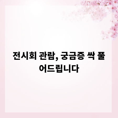 전시회 관람, 궁금증 싹 풀어드립니다