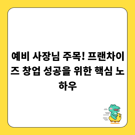 예비 사장님 주목! 프랜차이즈 창업 성공을 위한 핵심 노하우