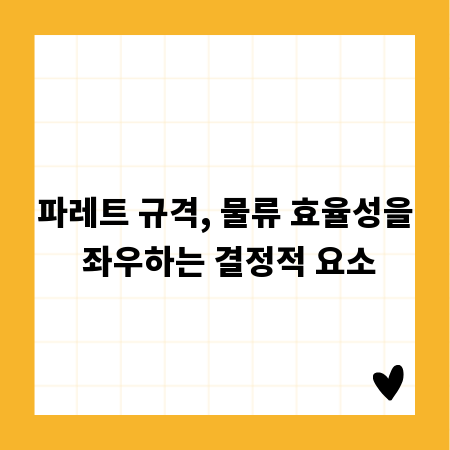 파레트 규격, 물류 효율성을 좌우하는 결정적 요소