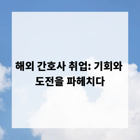 해외 간호사 취업: 기회와 도전을 파헤치다