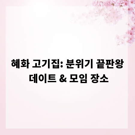 혜화 고기집: 분위기 끝판왕 데이트 & 모임 장소