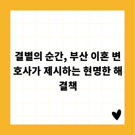 결별의 순간, 부산 이혼 변호사가 제시하는 현명한 해결책