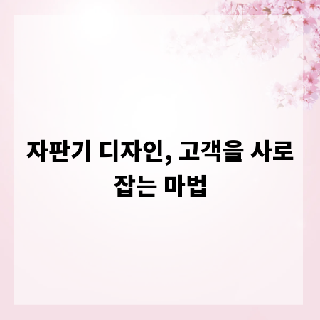 자판기 디자인, 고객을 사로잡는 마법