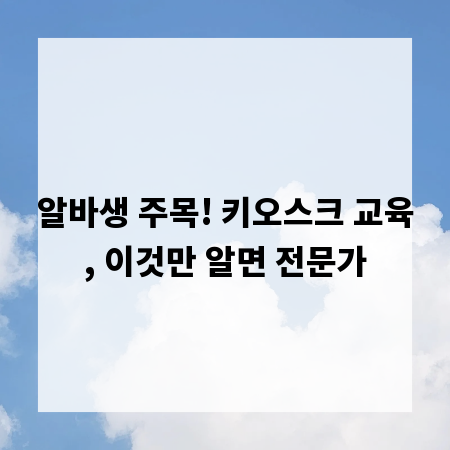 알바생 주목! 키오스크 교육, 이것만 알면 전문가