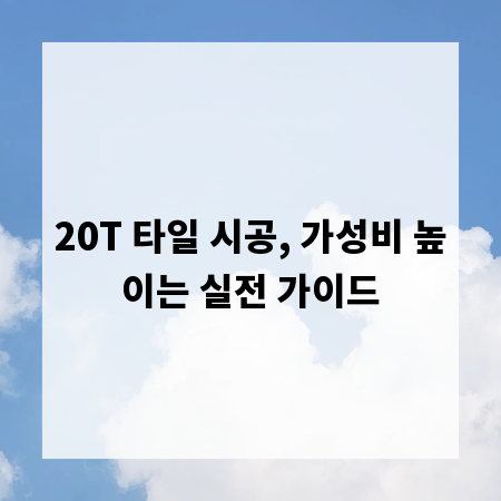 20T 타일 시공, 가성비 높이는 실전 가이드