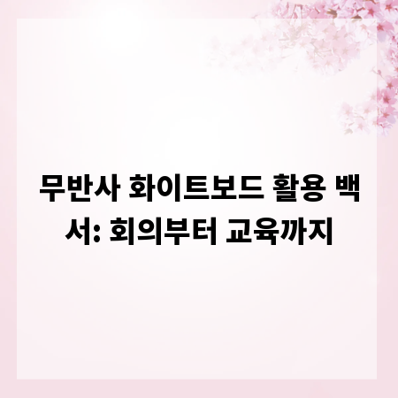 무반사 화이트보드 활용 백서: 회의부터 교육까지