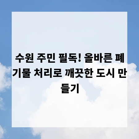 수원 주민 필독! 올바른 폐기물 처리로 깨끗한 도시 만들기