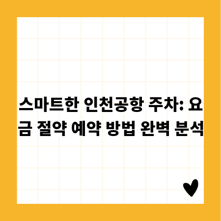 스마트한 인천공항 주차: 요금 절약 예약 방법 완벽 분석