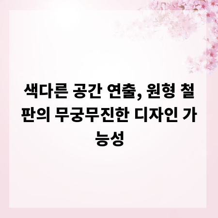 색다른 공간 연출, 원형 철판의 무궁무진한 디자인 가능성