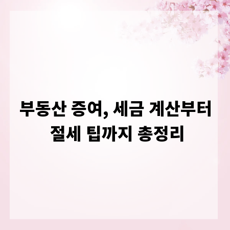 부동산 증여, 세금 계산부터 절세 팁까지 총정리