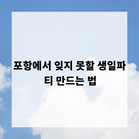 포항에서 잊지 못할 생일파티 만드는 법