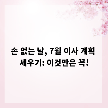 손 없는 날, 7월 이사 계획 세우기: 이것만은 꼭!