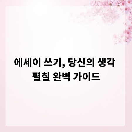 에세이 쓰기, 당신의 생각 펼칠 완벽 가이드