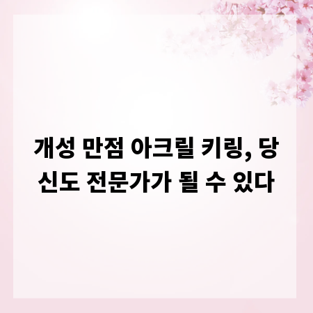 개성 만점 아크릴 키링, 당신도 전문가가 될 수 있다
