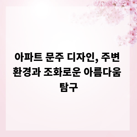 아파트 문주 디자인, 주변 환경과 조화로운 아름다움 탐구