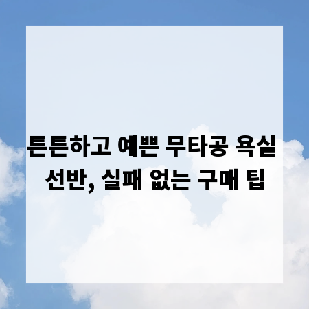 튼튼하고 예쁜 무타공 욕실 선반, 실패 없는 구매 팁