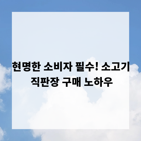 현명한 소비자 필수! 소고기 직판장 구매 노하우