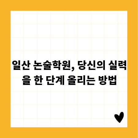 일산 논술학원, 당신의 실력을 한 단계 올리는 방법