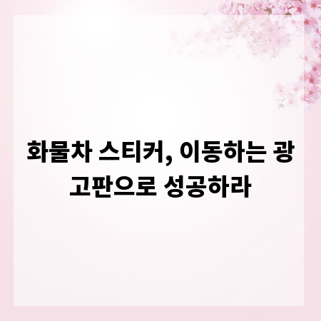 화물차 스티커, 이동하는 광고판으로 성공하라