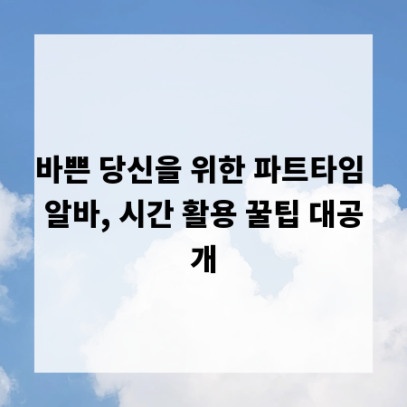 바쁜 당신을 위한 파트타임 알바, 시간 활용 꿀팁 대공개