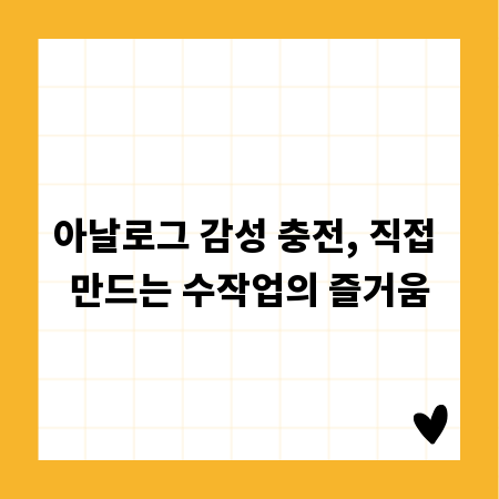 아날로그 감성 충전, 직접 만드는 수작업의 즐거움