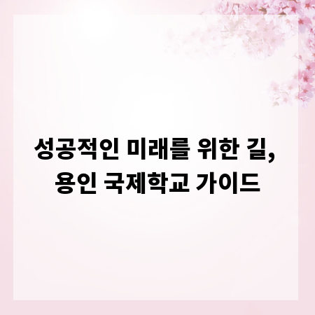 성공적인 미래를 위한 길, 용인 국제학교 가이드