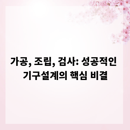 가공, 조립, 검사: 성공적인 기구설계의 핵심 비결