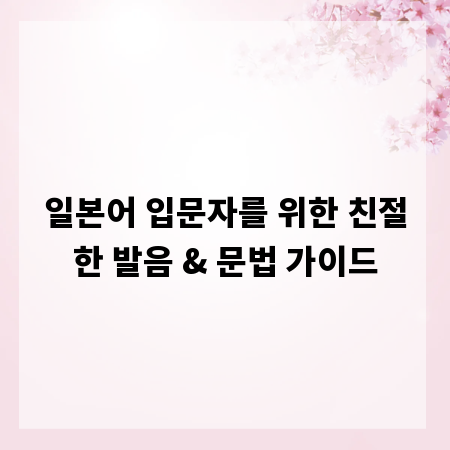 일본어 입문자를 위한 친절한 발음 & 문법 가이드