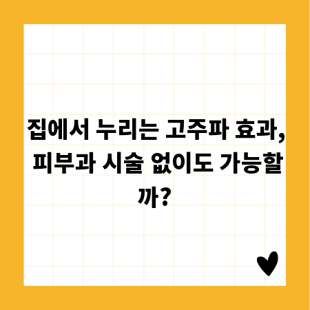 집에서 누리는 고주파 효과, 피부과 시술 없이도 가능할까?