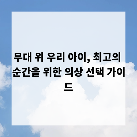 무대 위 우리 아이, 최고의 순간을 위한 의상 선택 가이드