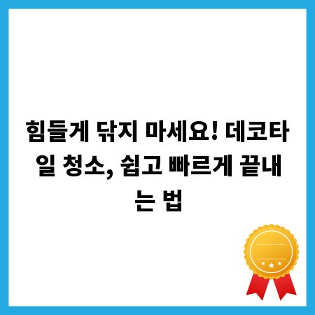 힘들게 닦지 마세요! 데코타일 청소, 쉽고 빠르게 끝내는 법