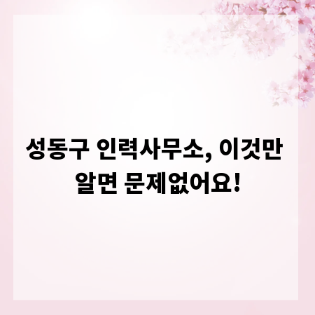 성동구 인력사무소, 이것만 알면 문제없어요!